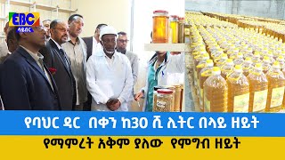 የባህር ዳር  በቀን ከ30 ሺ ሊትር በላይ ዘይት የማምረት አቅም ያለው  የምግብ ዘይት ፋብሪካ  Etv | Ethiopia | News