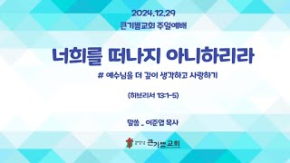 [주일예배] 24.12.29 큰기쁨교회 주일예배- 너희를 떠나지 아니하리라 (히브리서 13:1-5)