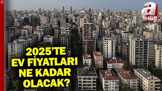 Konut sektörünü 2025'te ne bekliyor? Ev fiyatları nasıl seyredecek? | A Haber