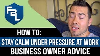 How To Stay Calm Under Pressure At Work - Entrepreneur & Business Owner Tips And Advice 2019