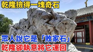 乾隆撿得一塊奇石，眾人說它是「敗家石」，乾隆卻執意將它運回【硬核王探長】#歷史#歷史故事#歷史人物#史話館#歷史萬花鏡#奇聞#歷史風雲天下