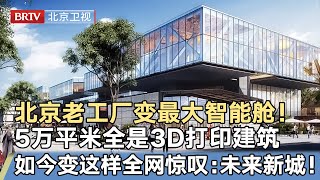 5万平米工厂变北京最大智能舱！造价8000万全是3D打印建筑，玻璃自动调节温度内外全是机器人，全网惊叹：未来新城雏形！【我是规划师】