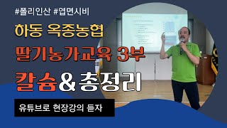 하동 옥종농협 딸기농가 교육! 칼슘 시비는 어떻게? pH는 어떻게? 1~3부 내용 총 정리까지! | 농사 100단