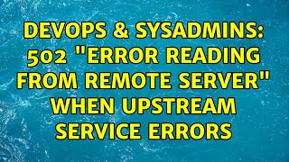 DevOps & SysAdmins: 502 "Error reading from remote server" when upstream service errors