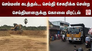 செம்மண் கடத்தல்... செய்தி சேகரிக்க சென்ற செய்தியாளருக்கு கொலை மிரட்டல் | Sand Theft | News | M Nadu