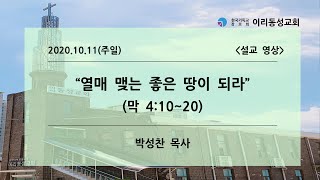 [이리동성교회] 2020.10.11. 주일설교 ｜ 열매 맺는 좋은 땅이 되라 (막 4:10~20)