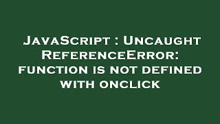 JavaScript : Uncaught ReferenceError: function is not defined with onclick