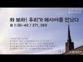 와 보라! 우리가 메시야를 보았다 (요 1:35-42) 2024.10.05(토)