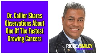 Dr. Collier Shares Observations About One Of The Fastest Growing Cancers