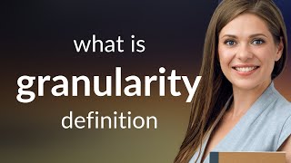 Granularity — what is GRANULARITY meaning