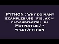 PYTHON : Why do many examples use `fig, ax = plt.subplots()` in Matplotlib/pyplot/python