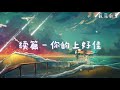 【无广告】续篇 你的上好佳 （60分钟）~17首单曲循环~【我习惯翻看着你的照片 参与爱过你后续的考验 主动拒绝任何人伸手救援 等待时间和平的分解】