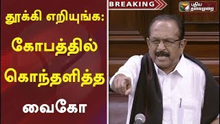 தூக்கி எறியுங்க : கோபத்தில் கொந்தளித்த வைகோ | Vaiko | Rajya Sabha | Article 370