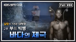 [KBS 명작다큐] 바다의 제국 2부 - 부의 빅뱅 | 설탕이 가져온 대혁명