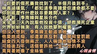 「你要的假死藥我找到了，半個月後到手」林青涵嘆氣：「都知道季南鋒愛你連命都不要你到底是作什麽妖非要離開？」季南鋒愛她成癡，人人稱讚他癡情不渝，可婚後五年，這個曾許她一生一世的男人，竟背著她養了金絲雀