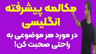 مکالمه پیشرفته انگلیسی | به راحتی در مورد موضوعات مختلف انگلیسی صحبت کن!