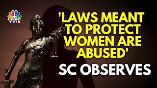 Laws That Were Meant To Protect Women Are Getting Misused, Supreme Court Stated | N18V