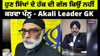 ਹੁਣ ਸਿੱਖਾਂ ਦੇ ਹੱਕ ਦੀ ਗੱਲ ਕਿਉਂ ਨਹੀਂ ਕਰਦਾ ਪੰਨੂ - Akali Leader GK | PUNJABI USA CANADA UPDATES