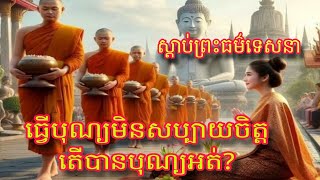 ស្តាប់ព្រះធម៌ទេសនាល្អៗ ធ្វើបុណ្យមិនសប្បាយចិត្តតើបាន បុណ្យអត់?ស្តាប់ធម៌បានបញ្ញា