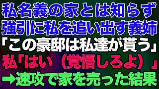 【スカッとする話】私名義の家とは知らずに強引に私を追い出す義姉「この豪邸は私達が貰う！」私「はい（覚悟しろよ）」→速攻で家を売った結果w