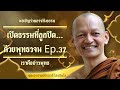 เปิดธรรมที่ถูกปิด...ด้วยพุทธวจน ep.37 พระอาจารย์คึกฤทธิ์ โสตฺถิผโล