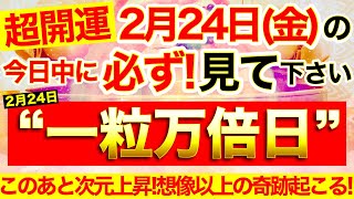 “一粒万倍日”の本日中に必ず見てください⚠️【2月24日(金)大大吉日】面白いほど次元上昇！あなたの望みが、思いが、どんどん現実になっていく🌟想像以上の奇跡起こる！【奇跡が起こる高波動エネルギー動画】