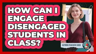 How Can I Engage Disengaged Students In Class? - Aspiring Teacher Guide
