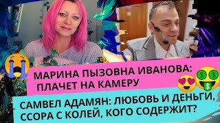 😭 МАРИНА (ПЫЗОВНА) ИВАНОВА: ПЛАЧЕТ НА КАМЕРУ, САМВЕЛ АДАМЯН: КОГО СОДЕРЖИТ? ЛЮБОВЬ И ДЕНЬГИ 🤑🥰