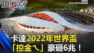 中東撒鈔票遊戲叫它第一名 卡達2022年世界盃「控金ㄟ」豪砸6兆！？ 關鍵時刻20170607-1朱學恒 黃創夏 眭澔平