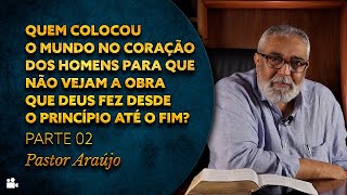 Pastor Araújo - Quem colocou o mundo no coração dos homens? Parte 02