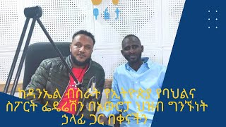 ከዳንኤል ብስራት የኢትዮጵያ የባህልና ስፖርት ፌዴሬሽን በአውሮፓ የህዝብ ግንኙነት ኃላፊ ጋር በቀናችን