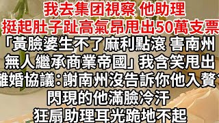 他搞大助理肚子時我印好上百份離婚協議，隔天助理趾高氣昂甩出50萬支票 「黃臉婆生不了麻利點滾 害南州無人繼承商業帝國」 我含笑甩出離婚協議：謝南州沒告訴你他入贅？閃現的他滿臉冷汗 狂扇助理耳光跪地不起