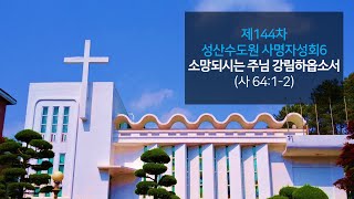 제144차 성산수도원사명자성회6 - “소망되시는 주님 강림하옵소서”(사 64:1-2)