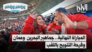 وراهم وراهم خليجي زين | المباراة النهائية ، جماهير منتخب البحرين وعمان وفرحة التتويج باللقب