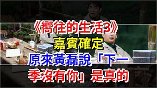 《嚮往的生活3》嘉賓確定，原來黃磊說“下一季沒有你”是真的