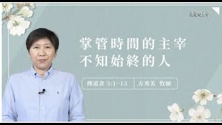 【活潑的生命】2022.12.13 掌管時間的主宰不知始終的人（傳道書3:1-15）~方秀美牧師