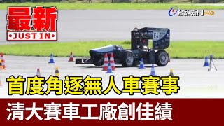 首度角逐無人車賽事 清大賽車工廠創佳績【最新快訊】