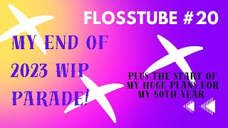 FlossTube #20: 2023 End of Year WIP Parade!