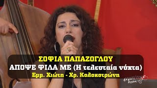 Σοφία Παπάζογλου - ΑΠΟΨΕ ΦΙΛΑ ΜΕ (Η τελευταία νύχτα) - [Χιώτης - Κολοκοτρώνης]