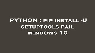 PYTHON : pip install -U setuptools fail windows 10