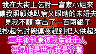 我在大街上乞討一個富家小姐來，讓我照顧她臥病又眼瞎的未婚夫，見我不願 拿出了一百兩銀子，我抄起乞討碗連夜趕到把人供起來，三年後他康復我拿錢走人，再見他是世子我是丫鬟| #為人處世#生活經驗#情感故事