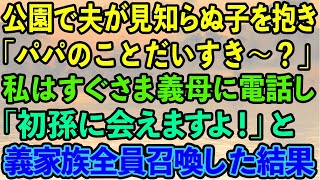 【スカッとする話】公園で夫が見知らぬ子を抱き「パパのことだいすき〜？」私はすぐ義母に電話し「初孫に会えますよ！」と義家族全員召喚した