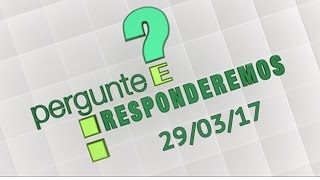 Pergunte e Responderemos  -  (29/03/17)