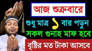 আজ শুক্রবার দিন ১বার পড়ুন। ১/ কবিরা গুনাহ মাফ হবে । ২/ বৃষ্টির মত রিজিক আসবে। ৩/ মনের আশা পূরন হবে।