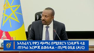 አላስፈላጊ የዋጋ ጭማሪ በሚያደርጉ ነጋዴዎች ላይ ጠንካራ እርምጃ ይወሰዳል - ጠ/ሚ ዐቢይ አሕመድ (ዶ/ር)