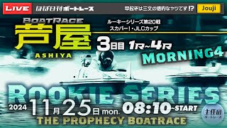 【LIVE】11月25日mon. ボートレース芦屋 3日目 1R～4R【ルーキーシリーズ第20戦 スカパー！・JLCカップ】