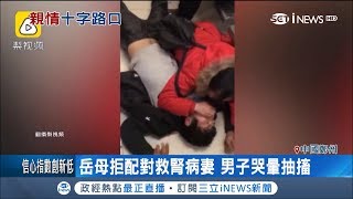 岳母拒配對捐腎救病妻 男子四度跪求當場哭暈抽搐｜記者 任以芳｜【國際局勢。先知道】20181227｜三立iNEWS