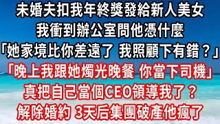 未婚夫扣我年終獎發給新人美女，我衝到辦公室問他憑什麼，她家境比你差遠了 我照顧一下有錯嗎？晚上我跟她燭光晚餐 你當下司機，真把自己當個CEO了，解除婚約 50億投資收回人家不稀罕#家庭伦理#小說