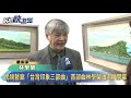 民視藝廊「台灣印象三部曲」　首部曲林學榮油畫展開幕－民視新聞