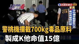 警桃機攔截700kg毒品原料 製成K他命值15億－民視新聞